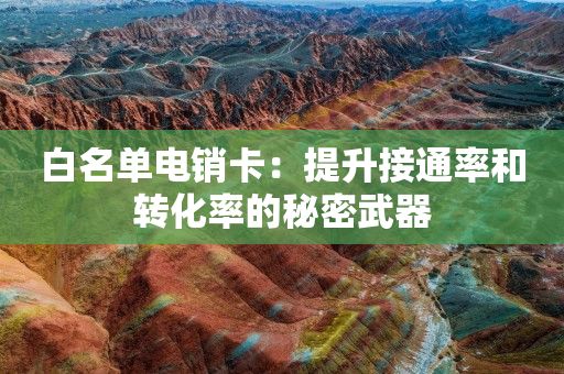 白名單電銷卡：提升接通率和轉化率的秘密武器