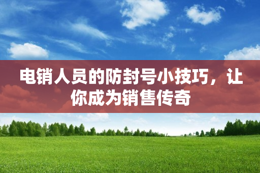 電銷人員的防封號小技巧，讓你成為銷售傳奇