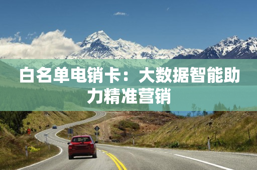 白名單電銷卡：大數據智能助力精準營銷