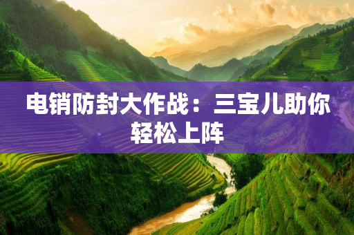 電銷防封大作戰(zhàn)：三寶兒助你輕松上陣