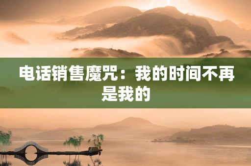 電話銷售魔咒：我的時(shí)間不再是我的