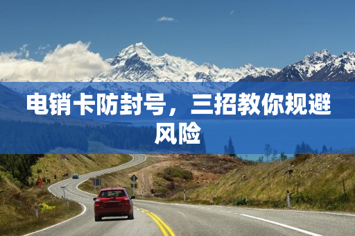 電銷卡防封號(hào)，三招教你規(guī)避風(fēng)險(xiǎn)