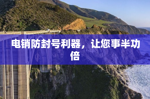 電銷防封號利器，讓您事半功倍