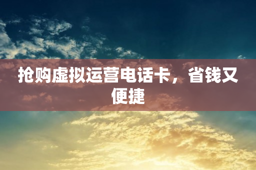 搶購虛擬運營電話卡，省錢又便捷