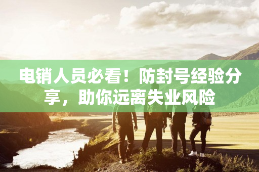 電銷人員必看！防封號經驗分享，助你遠離失業風險