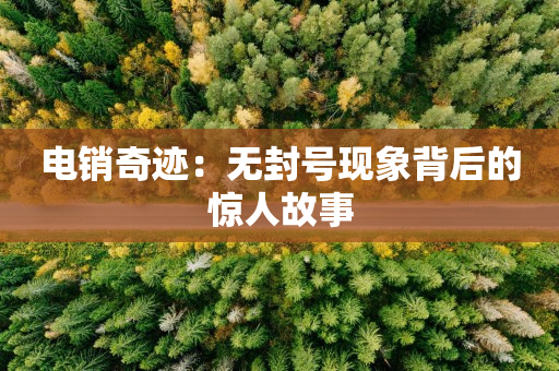 電銷奇跡：無封號現象背后的驚人故事