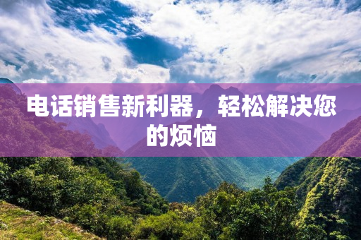 電話銷售新利器，輕松解決您的煩惱