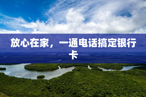 放心在家，一通電話搞定銀行卡