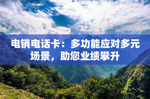 電銷電話卡：多功能應對多元場景，助您業績攀升