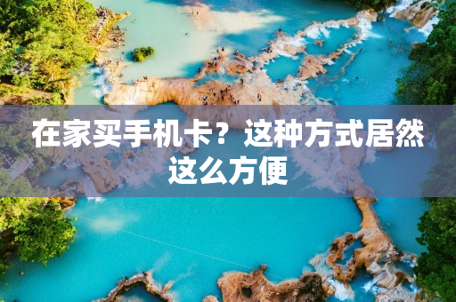 在家買手機卡？這種方式居然這么方便