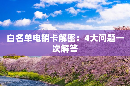 白名單電銷卡解密：4大問題一次解答
