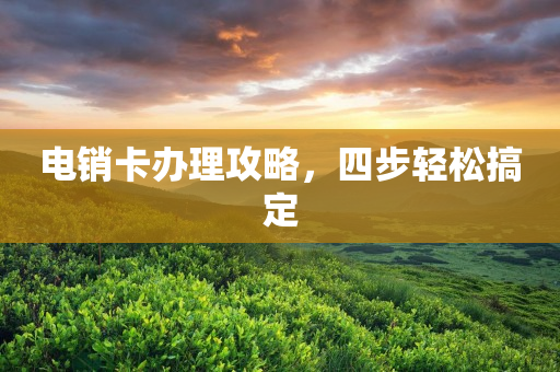 電銷卡辦理攻略，四步輕松搞定