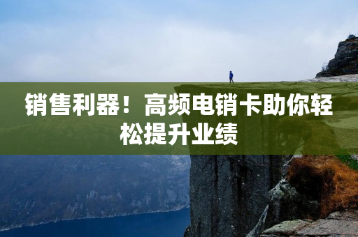 銷售利器！高頻電銷卡助你輕松提升業績