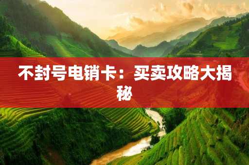 不封號電銷卡：買賣攻略大揭秘