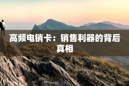 高頻電銷卡：銷售利器的背后真相