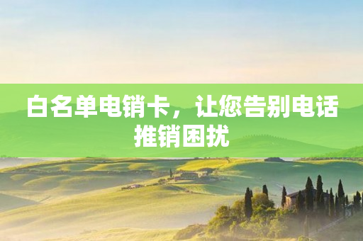 白名單電銷卡，讓您告別電話推銷困擾