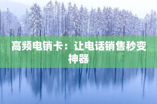 高頻電銷卡：讓電話銷售秒變神器