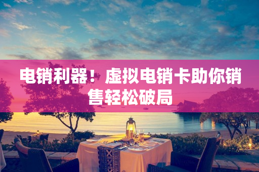 電銷利器！虛擬電銷卡助你銷售輕松破局