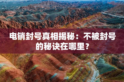 電銷封號真相揭秘：不被封號的秘訣在哪里？