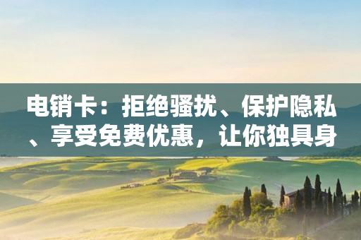 電銷卡：拒絕騷擾、保護隱私、享受免費優惠，讓你獨具身份