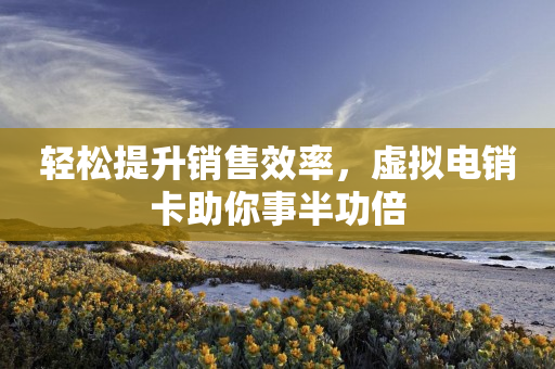 輕松提升銷售效率，虛擬電銷卡助你事半功倍