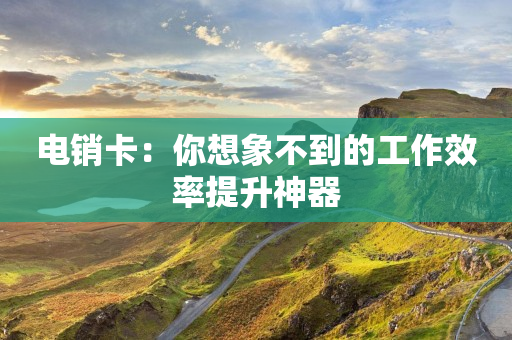電銷卡：你想象不到的工作效率提升神器