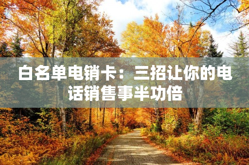 白名單電銷卡：三招讓你的電話銷售事半功倍
