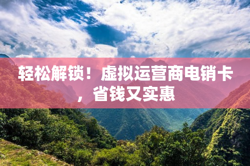 輕松解鎖！虛擬運營商電銷卡，省錢又實惠