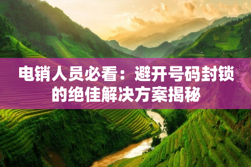 電銷人員必看：避開號碼封鎖的絕佳解決方案揭秘