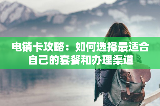 電銷卡攻略：如何選擇最適合自己的套餐和辦理渠道