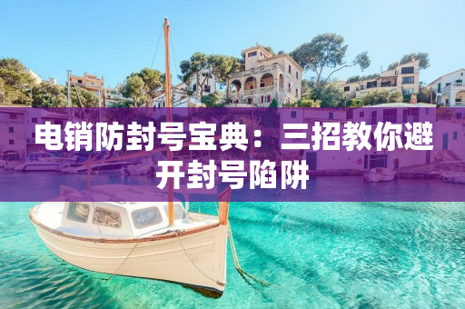 電銷防封號寶典：三招教你避開封號陷阱