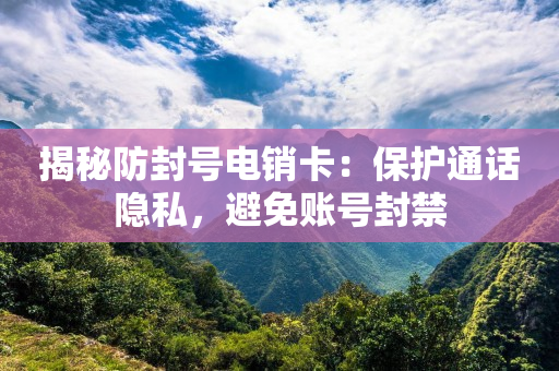 揭秘防封號電銷卡：保護通話隱私，避免賬號封禁