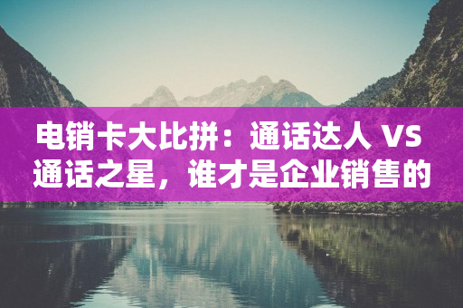 電銷卡大比拼：通話達人 VS 通話之星，誰才是企業銷售的最佳利器？