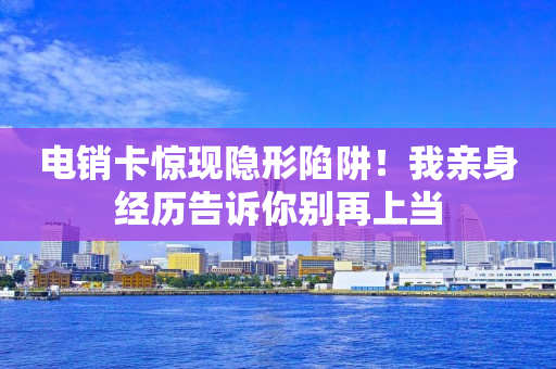 電銷卡驚現隱形陷阱！我親身經歷告訴你別再上當
