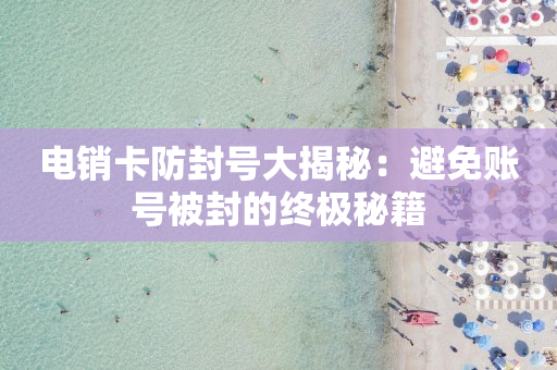 電銷卡防封號大揭秘：避免賬號被封的終極秘籍