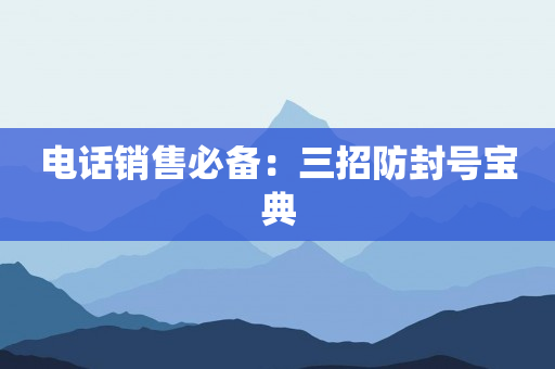 電話銷售必備：三招防封號(hào)寶典