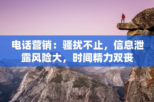 電話營銷：騷擾不止，信息泄露風險大，時間精力雙喪