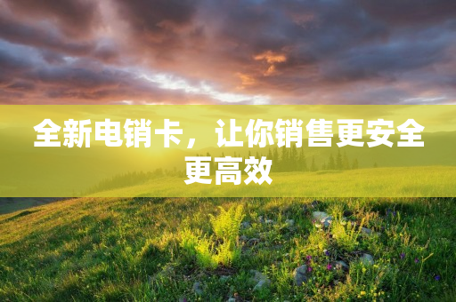 全新電銷卡，讓你銷售更安全更高效