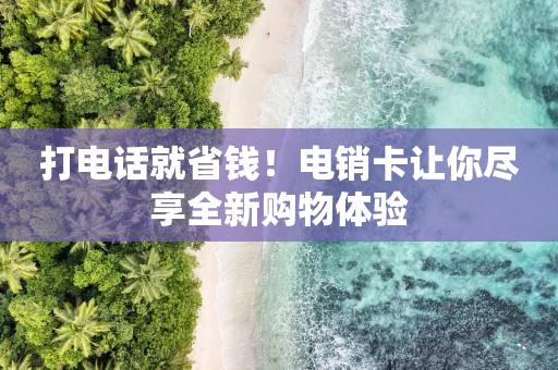 打電話就省錢！電銷卡讓你盡享全新購物體驗