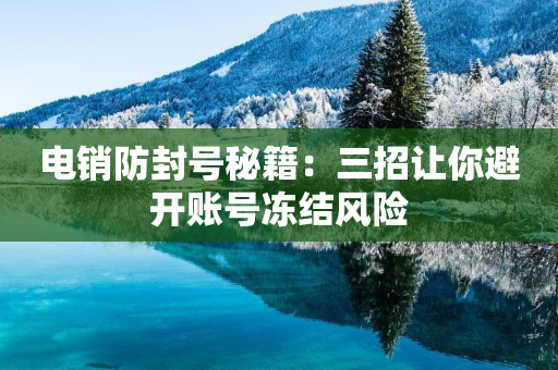 電銷防封號秘籍：三招讓你避開賬號凍結風險