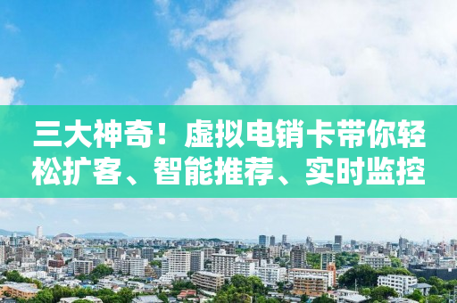三大神奇！虛擬電銷卡帶你輕松擴客、智能推薦、實時監控