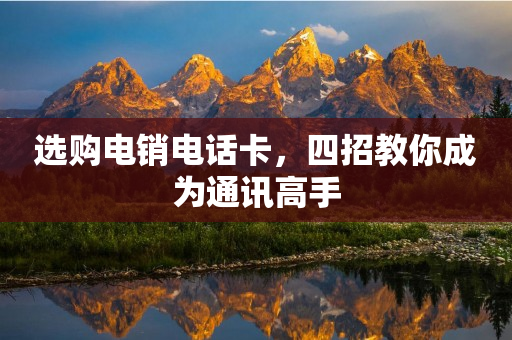 選購電銷電話卡，四招教你成為通訊高手