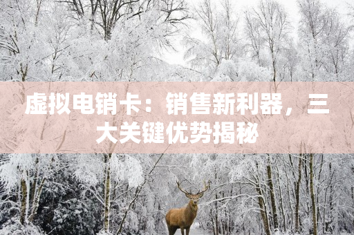 虛擬電銷(xiāo)卡：銷(xiāo)售新利器，三大關(guān)鍵優(yōu)勢(shì)揭秘