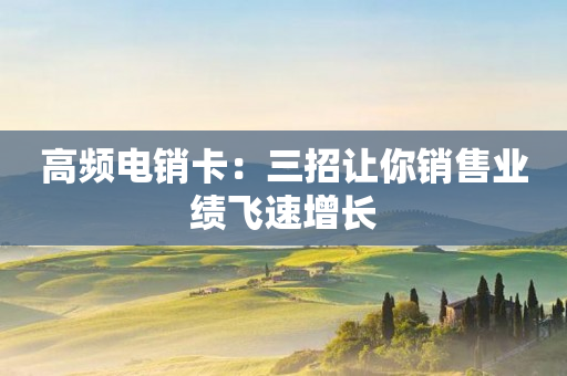 高頻電銷卡：三招讓你銷售業績飛速增長